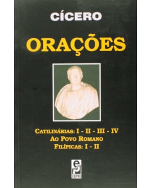 ORAÇÕES - CATILINÁRIAS: I - II - III - IV, AO POVO ROMANO, FILÍPICAS: I - II