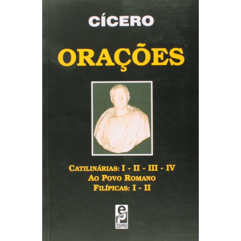 ORAÇÕES - CATILINÁRIAS: I - II - III - IV, AO POVO ROMANO, FILÍPICAS: I - II
