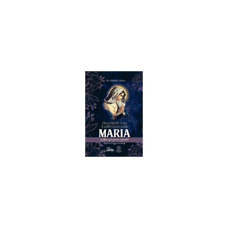 Orações de cura e libertação com Maria: A Mãe que passa à frente!
