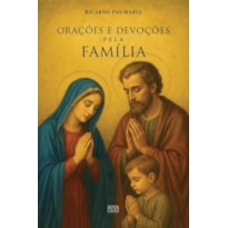 ORAÇÕES E DEVOÇÕES PELA FAMÍLIA: PRÁTICAS E SACRAMENTAIS PARA O LAR CATÓLICO