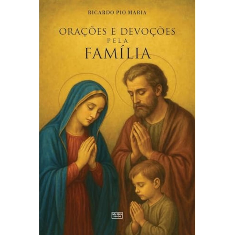 ORAÇÕES E DEVOÇÕES PELA FAMÍLIA: PRÁTICAS E SACRAMENTAIS PARA O LAR CATÓLICO