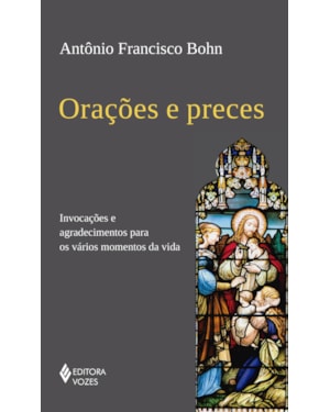 ORAÇÕES E PRECES: INVOCAÇÕES E AGRADECIMENTOS PARA OS VÁRIOS MOMENTOS DA VIDA