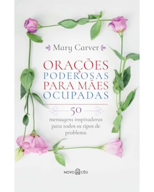ORAÇÕES PODEROSAS PARA MÃES OCUPADAS: 50 MENSAGENS INSPIRADORAS PARA TODOS OS TIPOS DE PROBLEMA