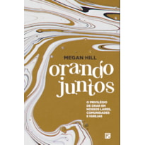 ORANDO JUNTOS: O PRIVILÉGIO DE ORAR EM NOSSOS LARES, COMUNIDADES E IGREJAS