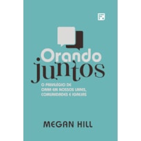 ORANDO JUNTOS: O PRIVILÉGIO DE ORAR EM NOSSOS LARES, COMUNIDADES E IGREJAS