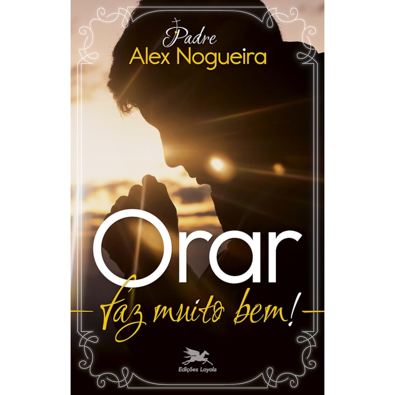 ORAR FAZ MUITO BEM!: UM CAMINHO ESPIRITUAL PARA CRESCER NA VIDA DE ORAÇÃO