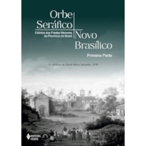 ORBE SERÁFICO, NOVO BASÍLICO - PRIMEIRA PARTE: CRÔNICA DOS FRADES MENORES DA PROVÍNCIA DO BRASIL
