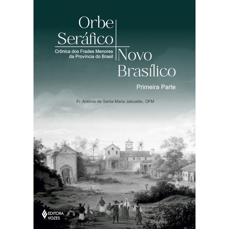 ORBE SERÁFICO, NOVO BASÍLICO - PRIMEIRA PARTE: CRÔNICA DOS FRADES MENORES DA PROVÍNCIA DO BRASIL