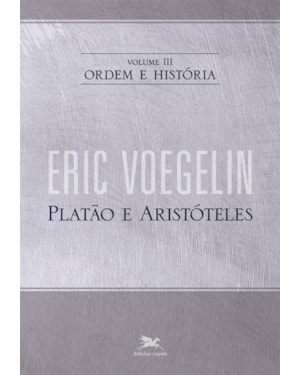 ORDEM E HISTÓRIA - VOL. III: VOLUME III: PLATÃO E ARISTÓTELES