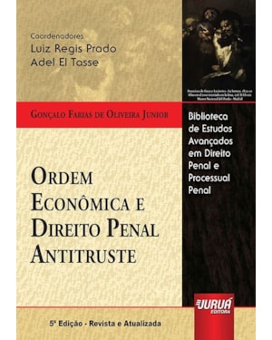 ORDEM ECONÔMICA E DIREITO PENAL ANTITRUSTE - BIBLIOTECA DE ESTUDOS AVANÇADOS EM DIREITO PENAL E PROCESSUAL PENAL - COORDS.: LUIZ REGIS PRADO E ADEL EL TASSE