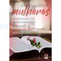 ORDENAÇÃO DE MULHERES: PERMISSÃO OU IMPEDIMENTO BÍBLICO ?