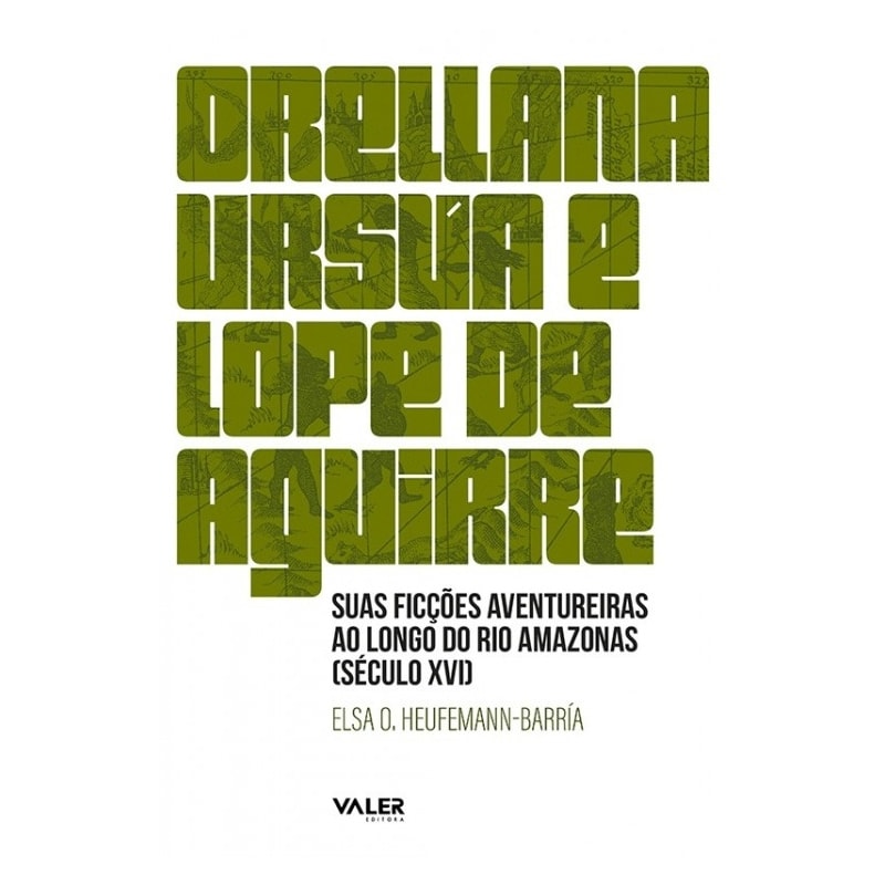 ORELLANA, URSUA E LOPE DE AGUIRRE: SUAS FICÇÕES AVENTUREIRAS AO LONGO DO RIO AMAZONAS (SÉCULO XVI)