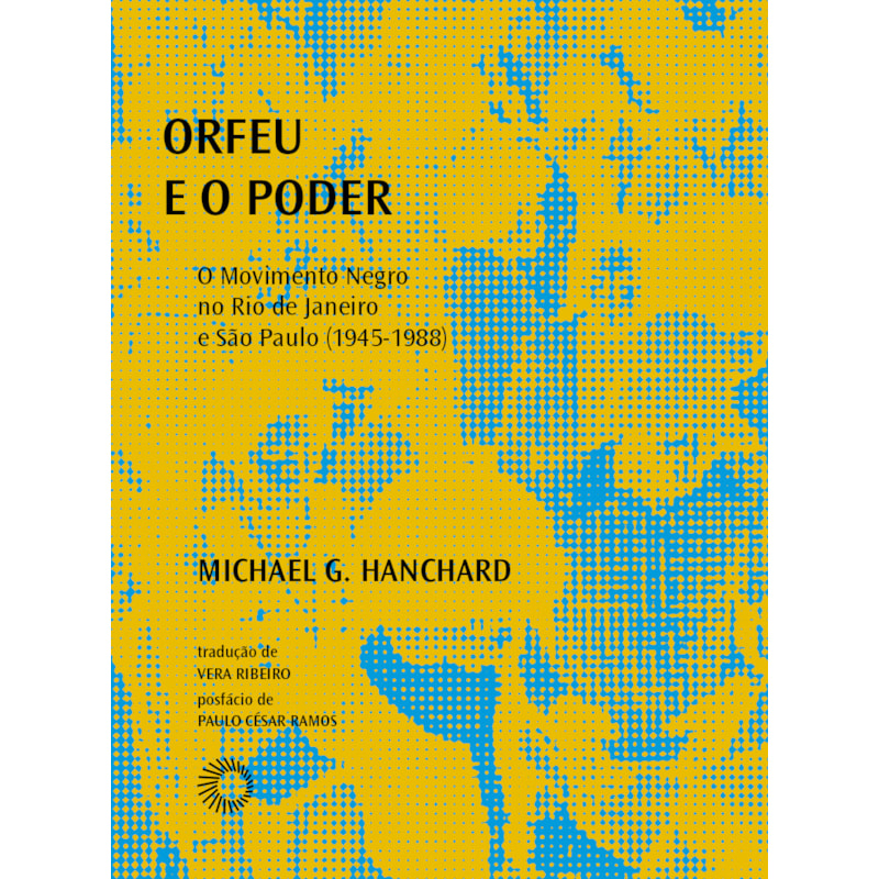 ORFEU E O PODER: O MOVIMENTO NEGRO NO RIO DE JANEIRO E SÃO PAULO (1945-1988)