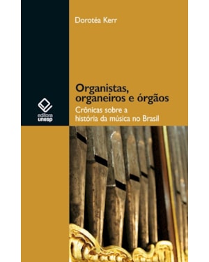 ORGANISTAS, ORGANEIROS E ÓRGÃOS: CRÔNICAS SOBRE A HISTÓRIA DA MÚSICA NO BRASIL