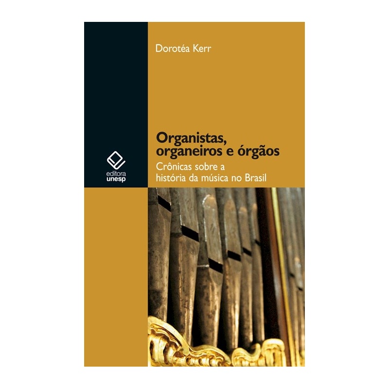 ORGANISTAS, ORGANEIROS E ÓRGÃOS - CRÔNICAS SOBRE A HISTÓRIA DA MÚSICA NO BRASIL