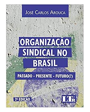 ORGANIZAÇÃO SINDICAL NO BRASIL - PASSADO PRESENTE FUTURO