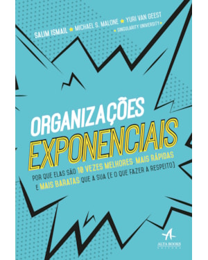 Organizações exponenciais: por que elas são 10 vezes melhores, mais rápidas e mais baratas que a sua (e o que fazer a respeito)