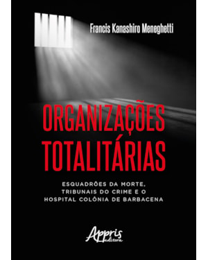ORGANIZAÇÕES TOTALITÁRIAS: ESQUADRÕES DA MORTE, TRIBUNAIS DO CRIME E O HOSPITAL COLÔNIA DE BARBACENA