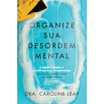 ORGANIZE SUA DESORDEM MENTAL: 5 PASSOS SIMPLES E CIENTIFICAMENTE COMPROVADOS PARA REDUZIR A ANSIEDADE, O ESTRESSE E O PENSAMENTO TÓXICO