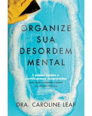 Organize sua desordem mental: 5 passos simples e cientificamente comprovados para reduzir a ansiedade, o estresse e o pensamento tóxico