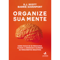 ORGANIZE SUA MENTE: COMO PARAR DE SE PREOCUPAR, ALIVIAR A ANSIEDADE E ELIMINAR OS PENSAMENTOS NEGATIVOS