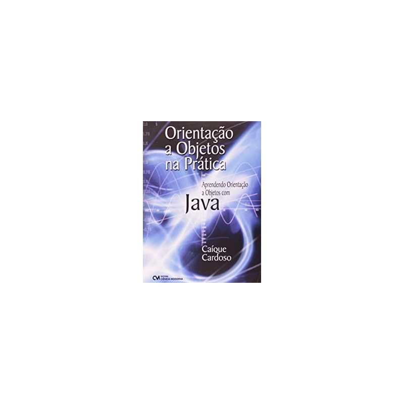 ORIENTACAO A OBJETOS NA PRATICA: APRENDENDO ORIENTACAO A OBJETOS COM JAVA - 1