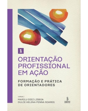 ORIENTAÇÃO PROFISSIONAL EM AÇÃO - VOLUME 1: FORMAÇÃO E PRÁTICA DE ORIENTADORES