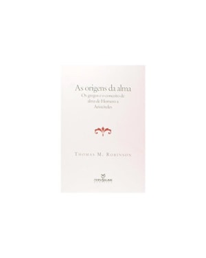 ORIGENS DA ALMA, AS - OS GREGOS E O CONCEITO DE ALMA DE HOMERO E ARISTOTELE - 1