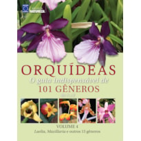 ORQUÍDEAS: O GUIA INDISPENSÁVEL DE 101 GÊNEROS DE A A Z - VOLUME 4 - LAELIA, MAXILLARIA E OUTROS 15 GÊNEROS