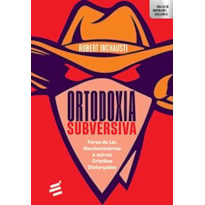 ORTODOXIA SUBVERSIVA - FORAS DA LEI, REVOLUCIONÁRIOS E OUTROS CRISTÃOS DISFARÇADOS