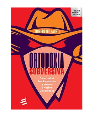 ORTODOXIA SUBVERSIVA - FORAS DA LEI, REVOLUCIONÁRIOS E OUTROS CRISTÃOS DISFARÇADOS
