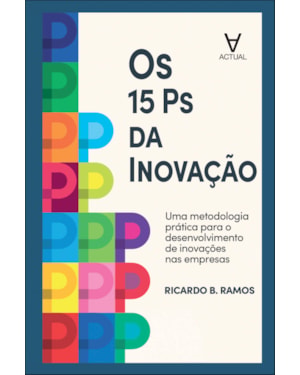 Os 15 Ps da Inovação: uma metodologia prática para o desenvolvimento de inovações nas empresas