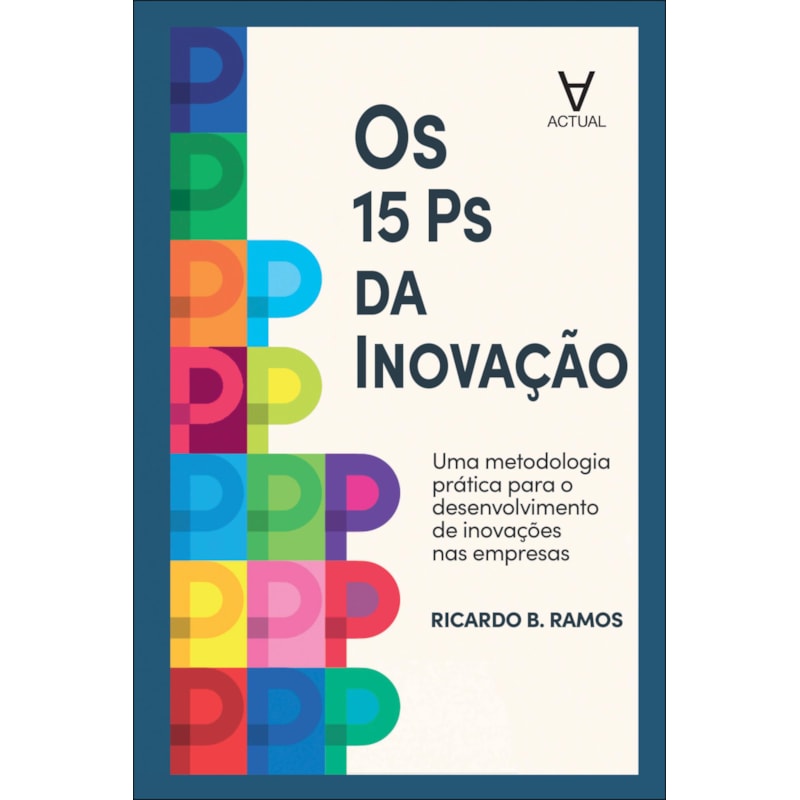 Os 15 Ps da Inovação: uma metodologia prática para o desenvolvimento de inovações nas empresas