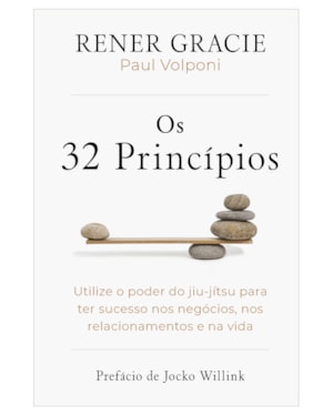 OS 32 PRINCÍPIOS: UTILIZE O PODER DO JIU-JÍTSU PARA TER SUCESSO NOS NEGÓCIOS, NOS RELACIONAMENTOS E NA VIDA
