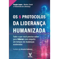 Os 5 protocolos da liderança humanizada: tudo o que você precisa saber para liderar com empatia em tempos de mudanças aceleradas