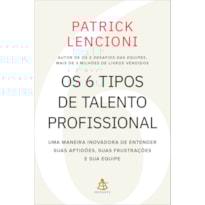 OS 6 TIPOS DE TALENTO PROFISSIONAL: UMA MANEIRA INOVADORA DE ENTENDER SUAS APTIDÕES, SUAS FRUSTRAÇÕES E SUA EQUIPE
