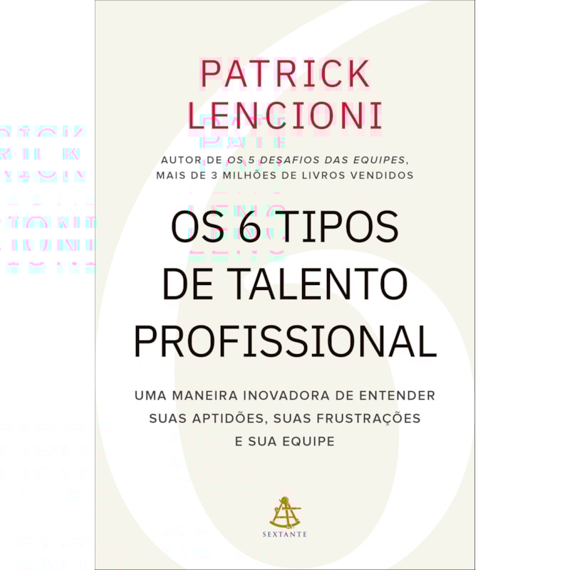 OS 6 TIPOS DE TALENTO PROFISSIONAL: UMA MANEIRA INOVADORA DE ENTENDER SUAS APTIDÕES, SUAS FRUSTRAÇÕES E SUA EQUIPE
