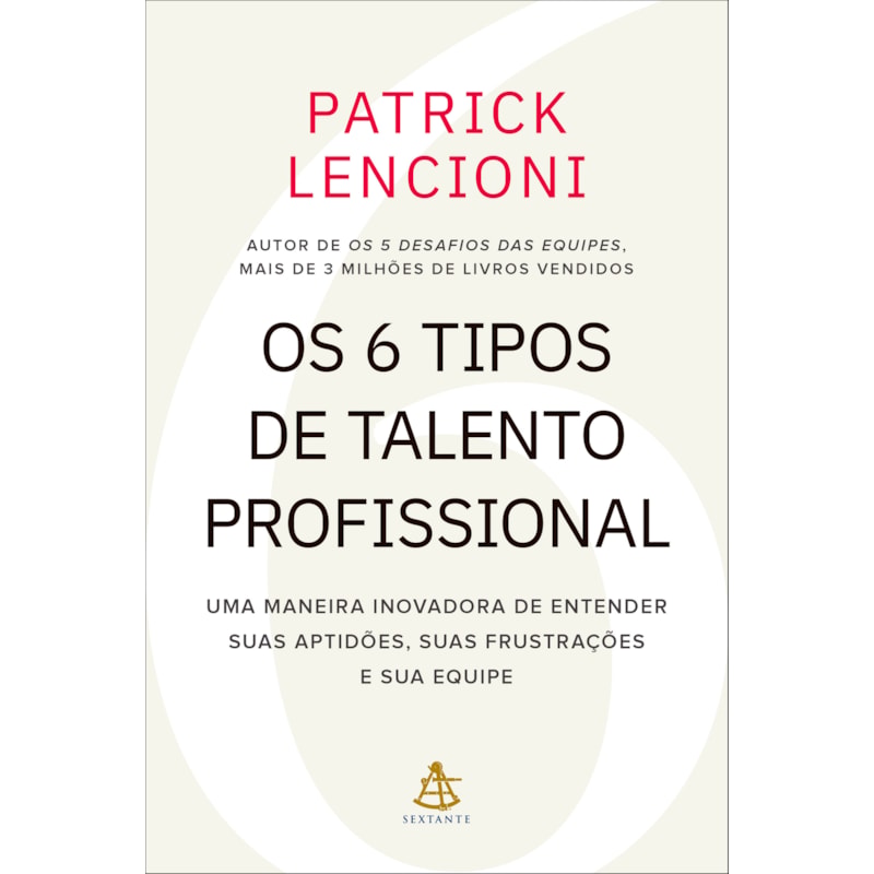 OS 6 TIPOS DE TALENTO PROFISSIONAL: UMA MANEIRA INOVADORA DE ENTENDER SUAS APTIDÕES, SUAS FRUSTRAÇÕES E SUA EQUIPE