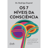 OS 7 NÍVEIS DA CONSCIÊNCIA: COMO USUFRUIR DO MAIOR POTENCIAL ADQUIRIDO PELO SER HUMANO