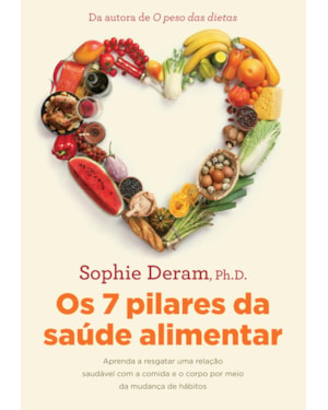 OS 7 PILARES DA SAÚDE ALIMENTAR: APRENDA A RESGATAR UMA RELAÇÃO SAUDÁVEL COM A COMIDA E O CORPO POR MEIO DA MUDANÇA DE HÁBITOS