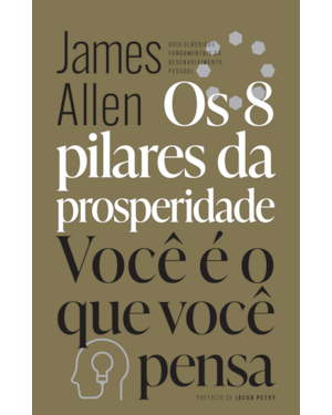 OS 8 PILARES DA PROSPERIDADE & VOCÊ É O QUE VOCÊ PENSA: DOIS CLÁSSICOS FUNDAMENTAIS DO DESENVOLVIMENTO PESSOAL