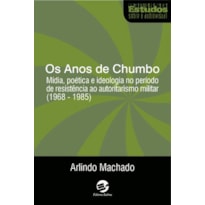 OS ANOS DE CHUMBO - MÍDIA, POÉTICA E IDEOLOGIA NO PERÍODO DE RESISTÊNCIA AO AUTORITARISMO MILITAR (1968-1985)