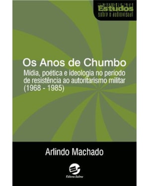 OS ANOS DE CHUMBO - MÍDIA, POÉTICA E IDEOLOGIA NO PERÍODO DE RESISTÊNCIA AO AUTORITARISMO MILITAR (1968-1985)