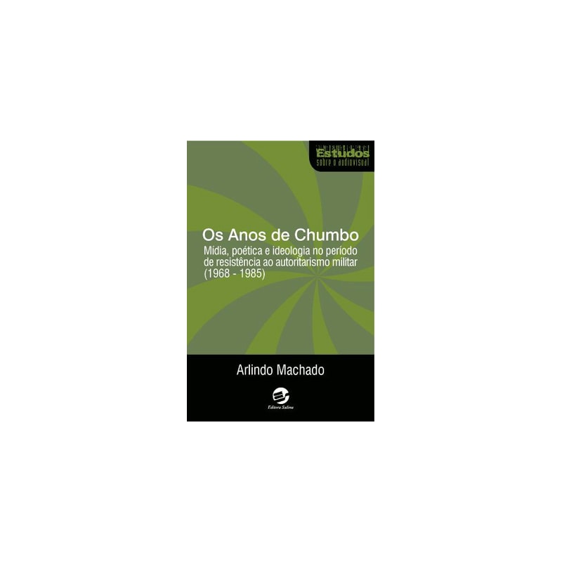 OS ANOS DE CHUMBO - MÍDIA, POÉTICA E IDEOLOGIA NO PERÍODO DE RESISTÊNCIA AO AUTORITARISMO MILITAR (1968-1985)