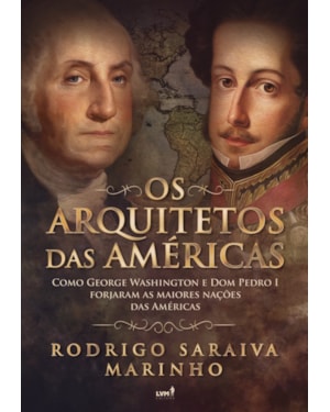 OS ARQUITETOS DAS AME´RICAS: COMO GEORGE WASHINGTON E DOM PEDRO I FORJARAM AS MAIORES NAÇÕES DAS AMÉRICAS