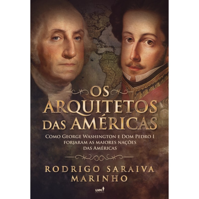 OS ARQUITETOS DAS AME´RICAS: COMO GEORGE WASHINGTON E DOM PEDRO I FORJARAM AS MAIORES NAÇÕES DAS AMÉRICAS