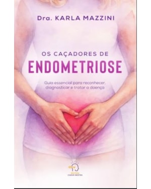 Os caçadores de endometriose: Guia essencial para reconhecer, diagnosticar e tratar a doença