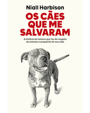 OS CÃES QUE ME SALVARAM: A HISTÓRIA DO HOMEM QUE FEZ DO RESGATE DE ANIMAIS O PROPÓSITO DE SUA VIDA