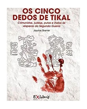 OS CINCO DEDOS DE TIKAL - COMUNISTAS, JUDEUS, PUTAS E ÍNDIOS ÀS VÉSPERAS DA SEGUNDA GUERRA