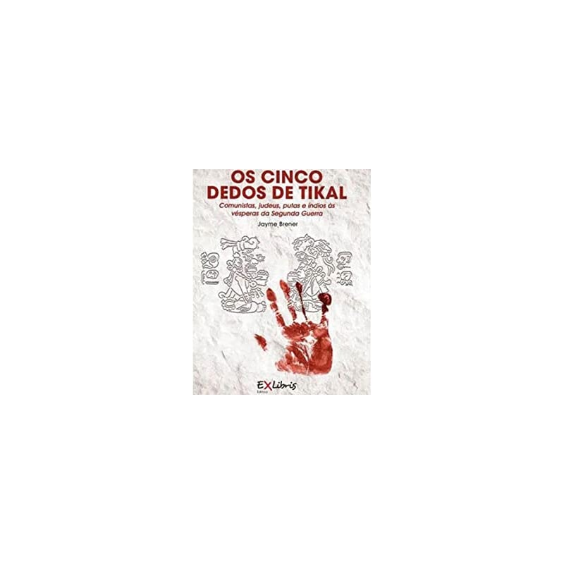 OS CINCO DEDOS DE TIKAL - COMUNISTAS, JUDEUS, PUTAS E ÍNDIOS ÀS VÉSPERAS DA SEGUNDA GUERRA